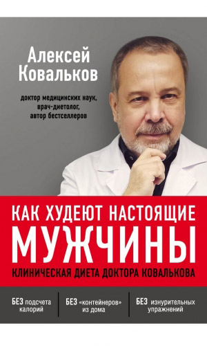 Книга КАК ХУДЕЮТ НАСТОЯЩИЕ МУЖЧИНЫ. КЛИНИЧЕСКАЯ ДИЕТА ДОКТОРА КОВАЛЬКОВА &mdash; Ковальков А.В.