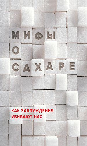 Книга МИФЫ О САХАРЕ. КАК ЗАБЛУЖДЕНИЯ УБИВАЮТ НАС