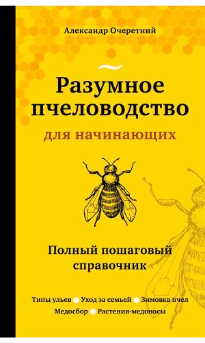 Книга РАЗУМНОЕ ПЧЕЛОВОДСТВО ДЛЯ НАЧИНАЮЩИХ. ПОЛНЫЙ ПОШАГОВЫЙ СПРАВОЧНИК