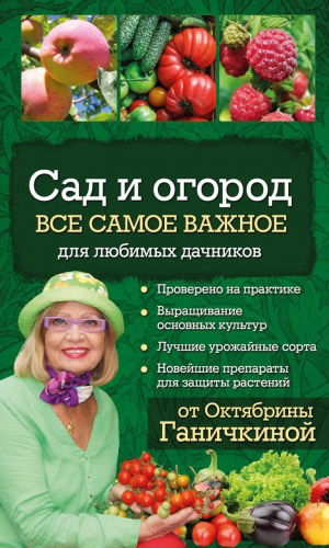 Книга САД И ОГОРОД. ВСЁ САМОЕ ВАЖНОЕ ДЛЯ ЛЮБИМЫХ ДАЧНИКОВ &mdash; Ганичкина О.А., Ганичкин А.В.