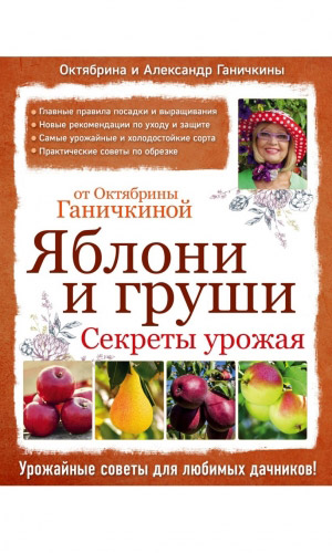Книга ЯБЛОНИ И ГРУШИ. СЕКРЕТЫ УРОЖАЯ ОТ ОКТЯБРИНЫ ГАНИЧКИНОЙ